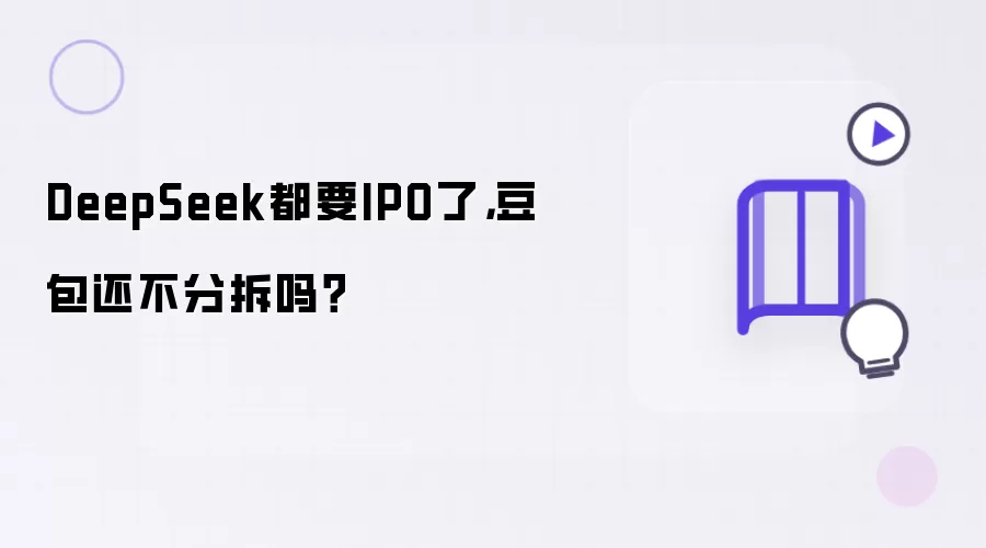 DeepSeek都要IPO了：豆包还不分拆吗