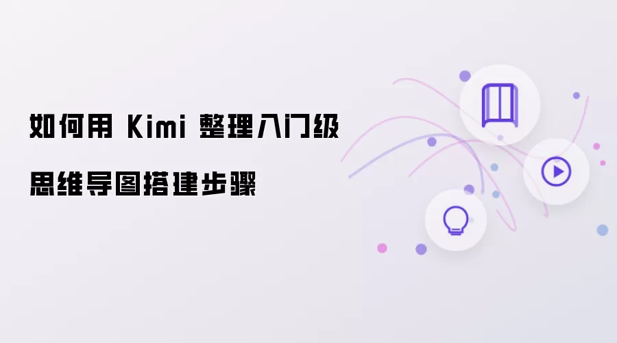 怎样用Kimi整理入门级思维导图搭建步骤