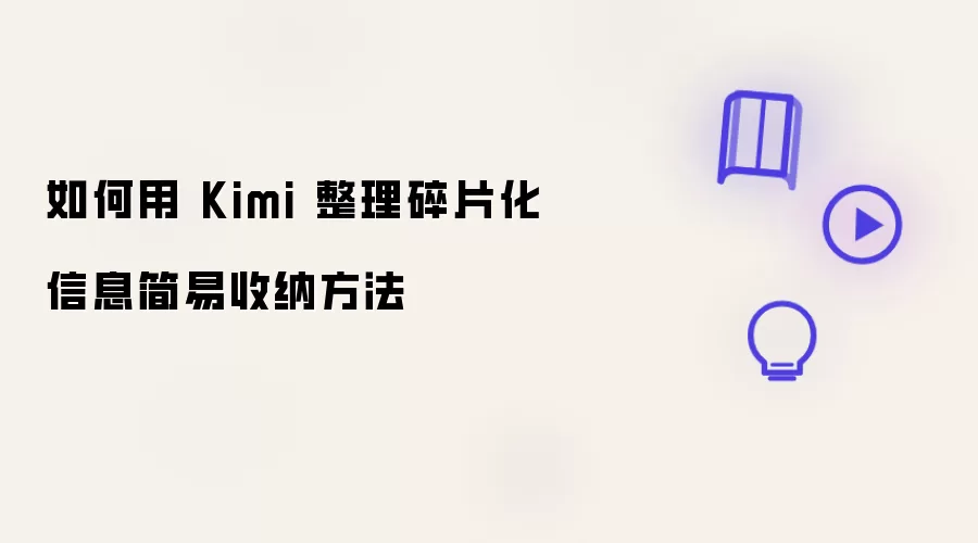 怎样用 Kimi 整理碎片化信息简易收纳方法
