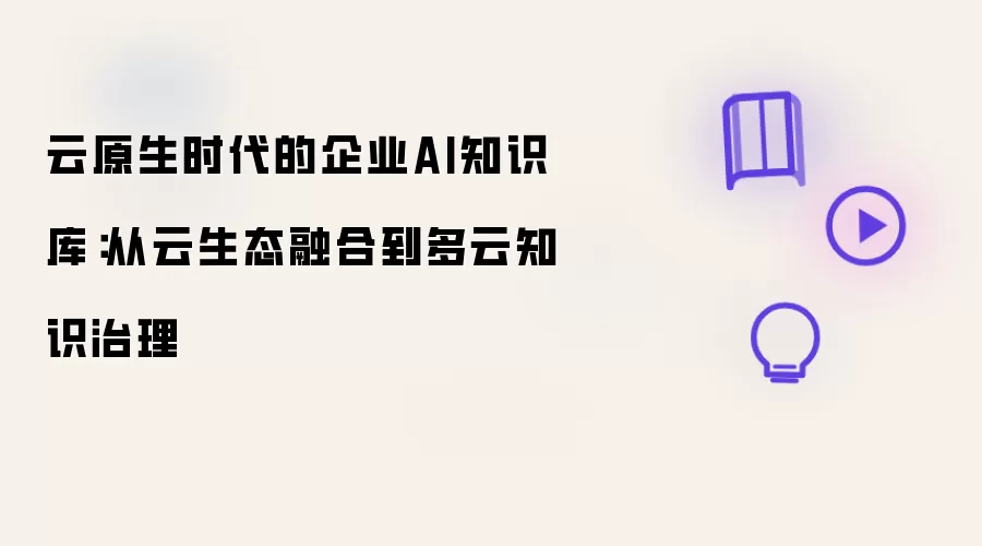 云原生时代的企业AI知识库：云生态融合演进至多云知识治理
