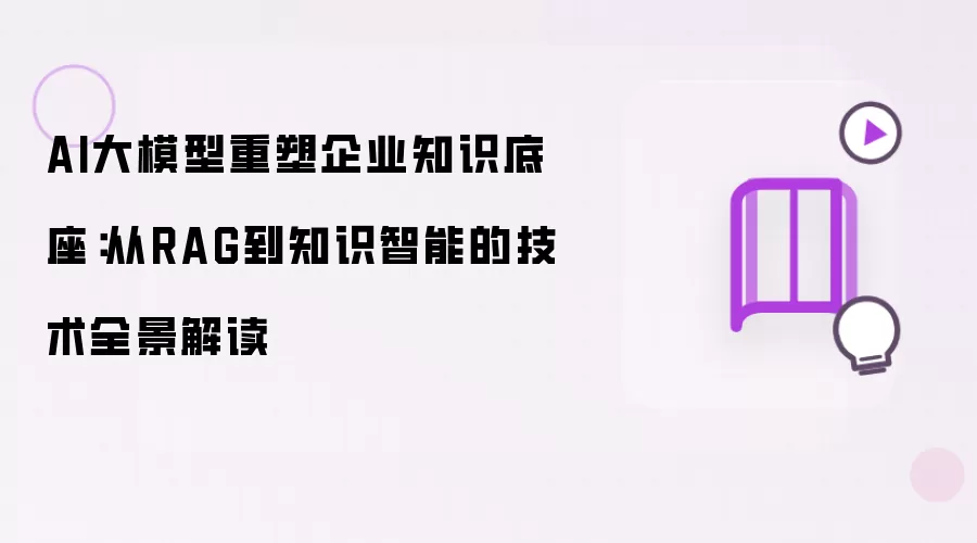 AI大模型重塑企业知识底座：从RAG到知识智能的技术全景解读