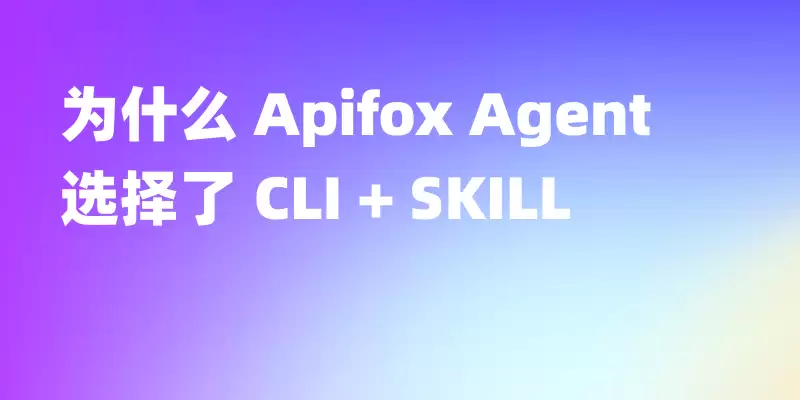 为什么 Apifox Agent 能力选择了 CLI + SKILL: 而不是更多 MCP 工具