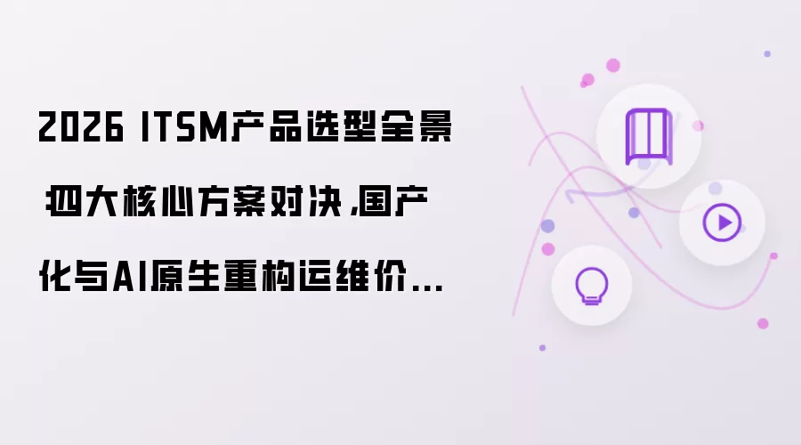 2026 ITSM产品选型全景：四大核心方案对决：国产化与AI原生重构运维价值锚点