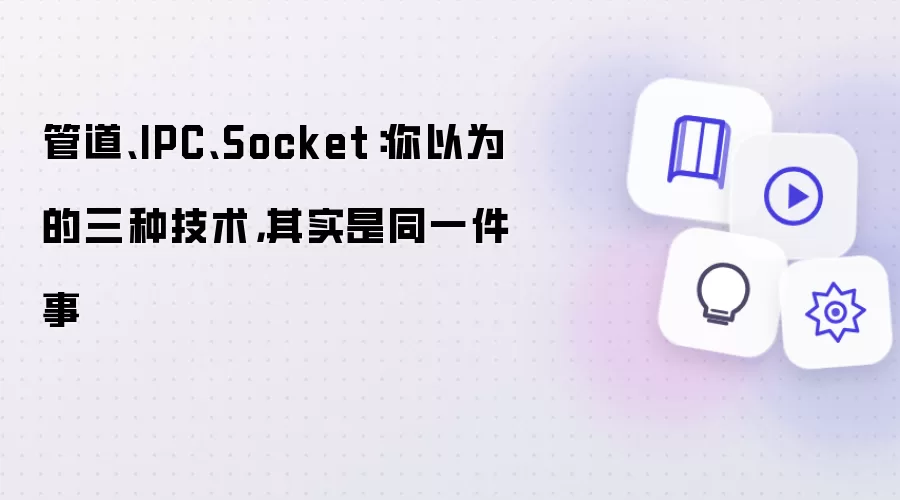 管道:IPC:Socket：你以为的三种技术，其实是同一件事
