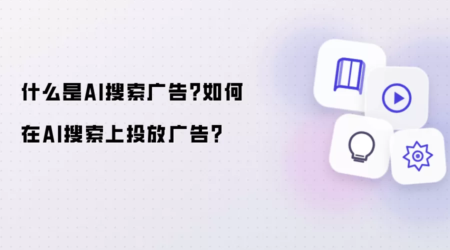 AI搜索广告是什么？如何在AI搜索上投放广告？