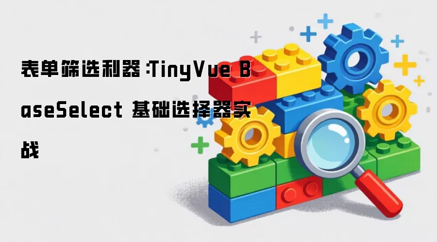 TinyVue BaseSelect 基础选择器实战：表单筛选利器