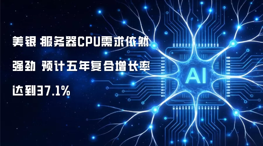 美银：服务器CPU需求依然强劲 五年复合增长率预计达37.1%