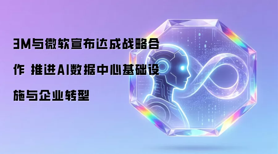 3M与微软宣布达成战略合作 推动AI数据中心基础设施与企业转型