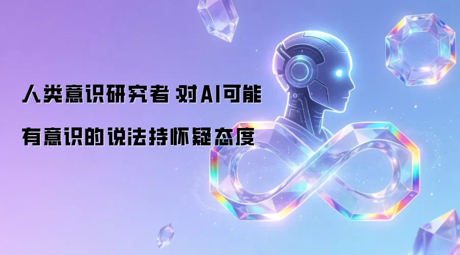 人类意识研究者：对AI可能有意识说法持怀疑态度