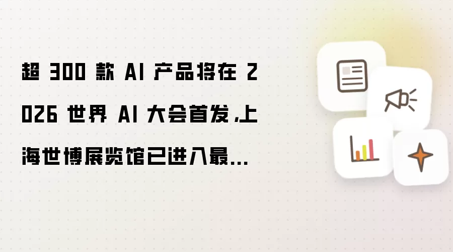 2026世界AI大会将首发超300款AI产品：上海世博展览馆进入最后布展调试阶段