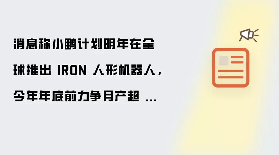 消息称小鹏计划明年在全球推出 IRON 人形机器人：今年年底前力争月产超 1000 台
