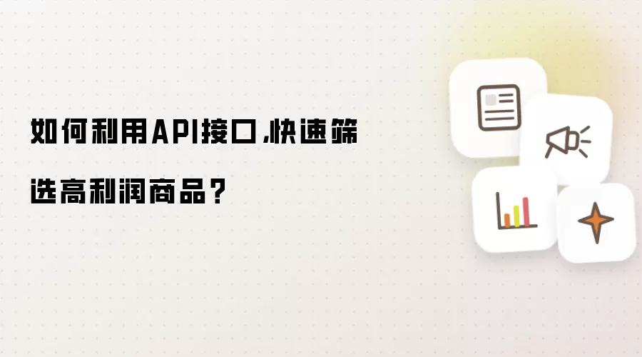如何利用API接口: 快速筛选高利润商品？