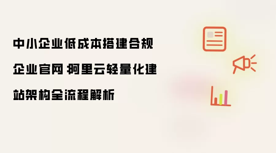 中小企业低成本构建合规企业官网：阿里云轻量化建站架构全流程解析
