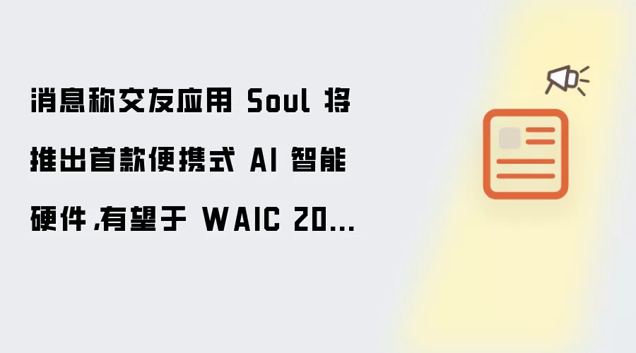 消息称交友应用 Soul 将推出首款便携式 AI 智能硬件：有望于 WAIC 2026 亮相
