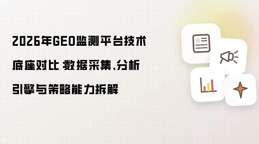 2026年GEO监测平台技术底座对比：数据采集 分析引擎与策略能力拆解