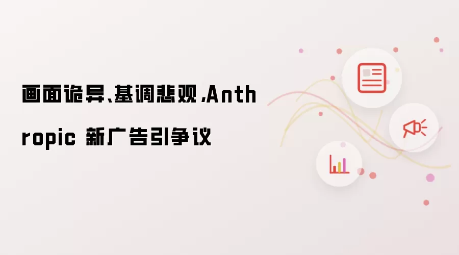 画面诡异:基调悲观:Anthropic 新广告引争议