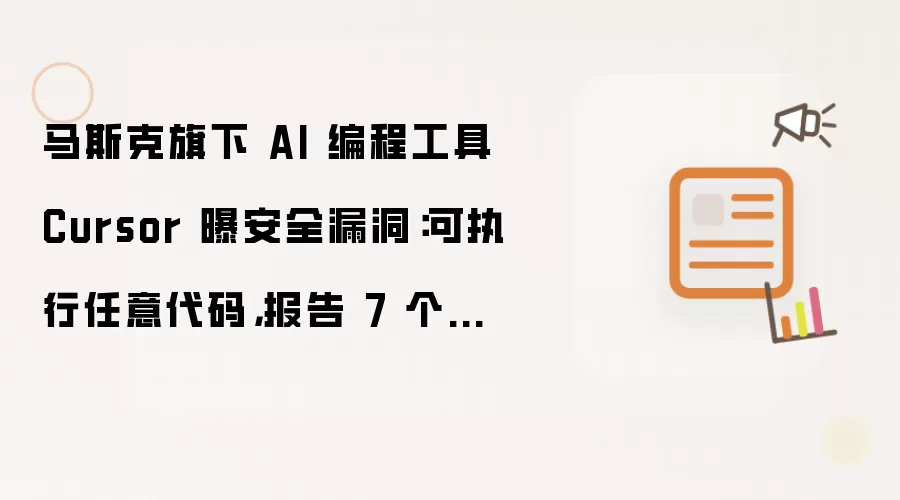 马斯克旗下 AI 编程工具 Cursor 曝安全漏洞：可执行任意代码：报告 7 个月未修复