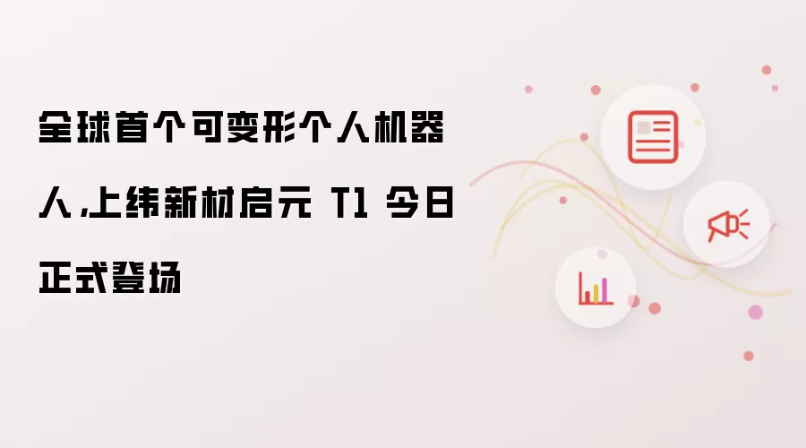 全球首个可变形个人机器人：上纬新材启元 T1 今日正式登场