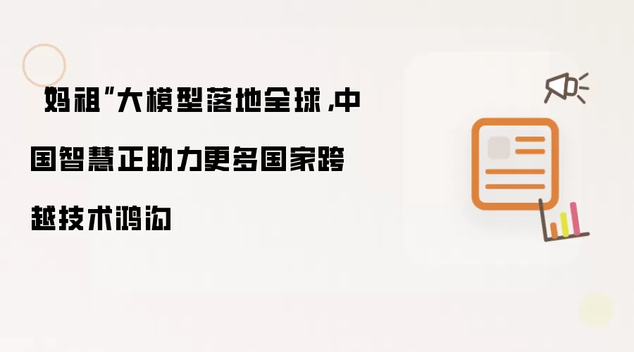 妈祖大模型落地全球：中国智慧正助力更多国家跨越技术鸿沟