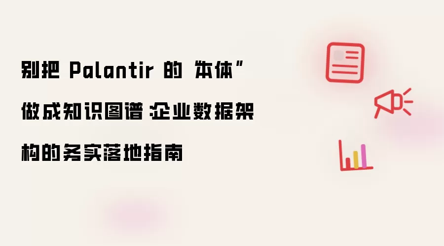 别把 Palantir 的本体做成知识图谱：企业数据架构的务实落地指南