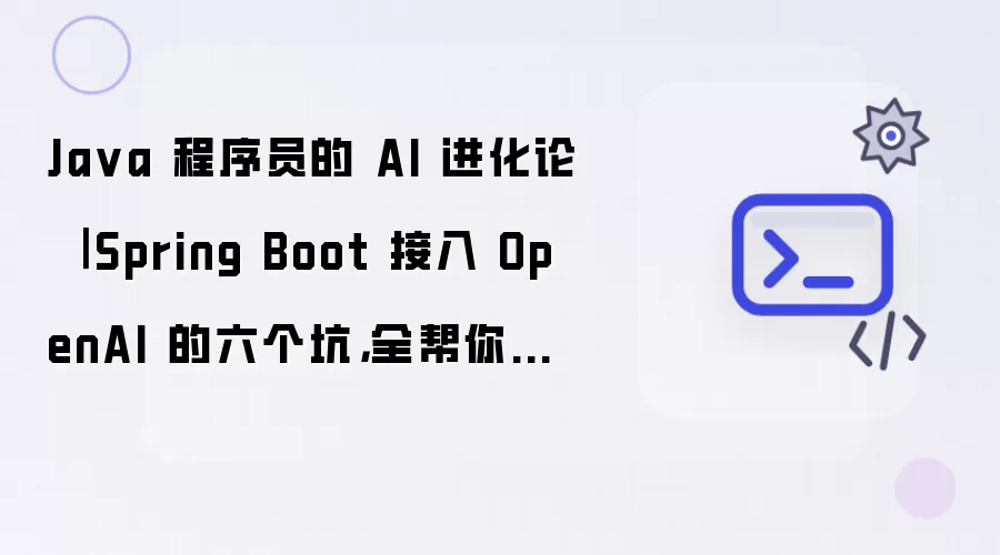 Java 程序员的 AI 进化论 : Spring Boot 接入 OpenAI 的六个坑: 全帮你踩了