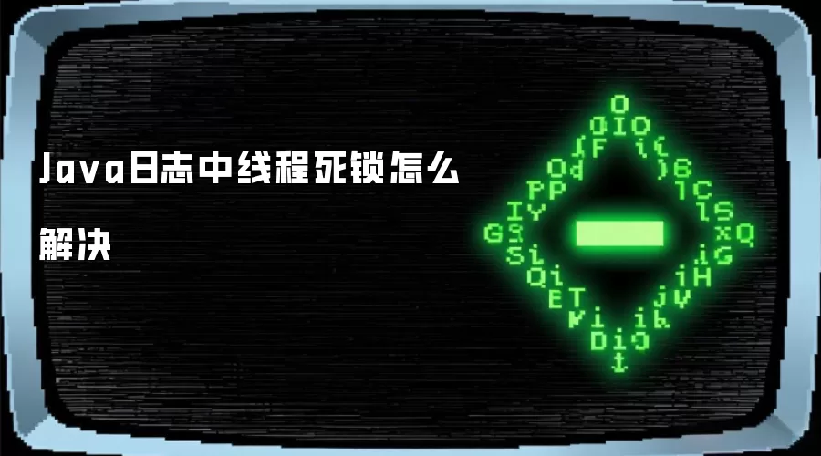 Java日志里的线程死锁怎么解决