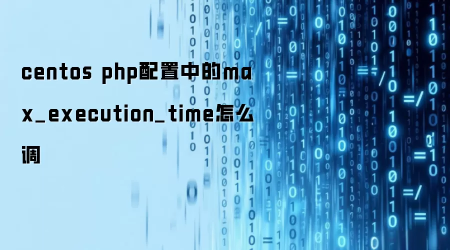 centos php配置中的max_execution_time如何调