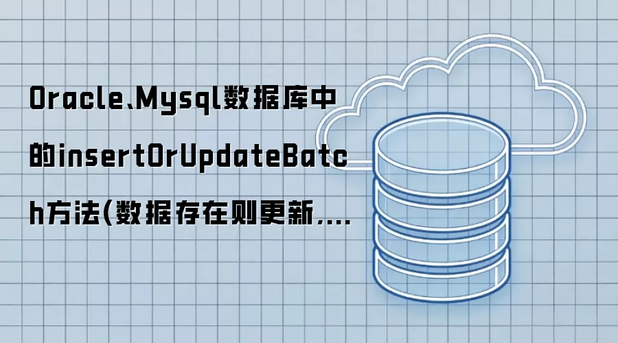 Oracle:Mysql数据库中的insertOrUpdateBatch方法 数据存在则更新:不存在则插入方法