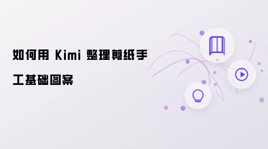 如何用 Kimi 整理剪纸手工基础图案