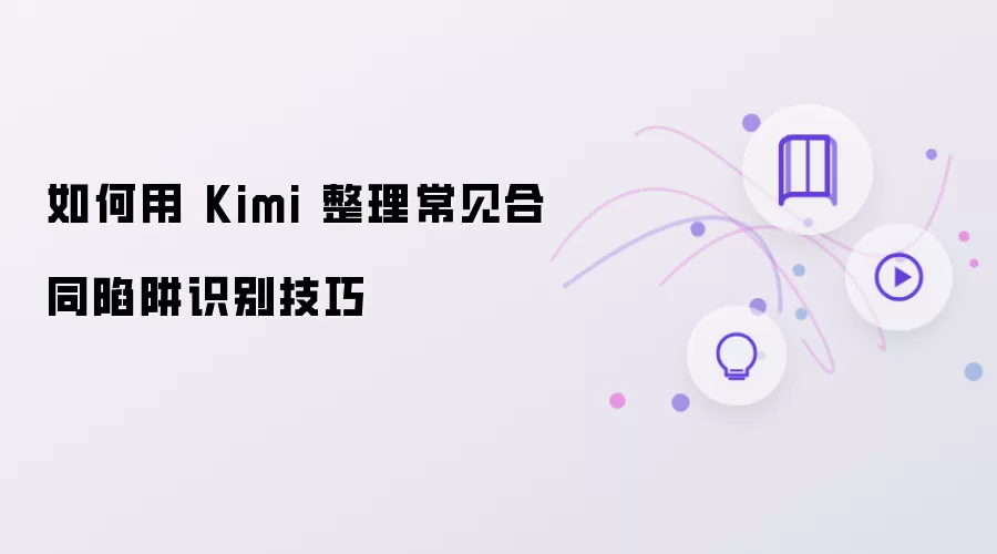 如何用 Kimi 整理常见合同陷阱的识别技巧