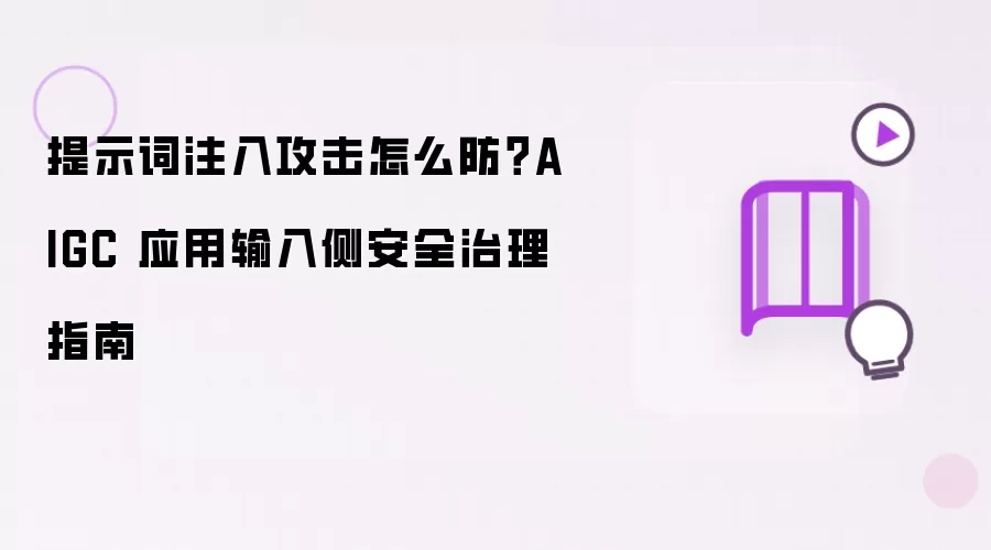 提示词注入攻击怎么防：AIGC 应用输入侧安全治理指南