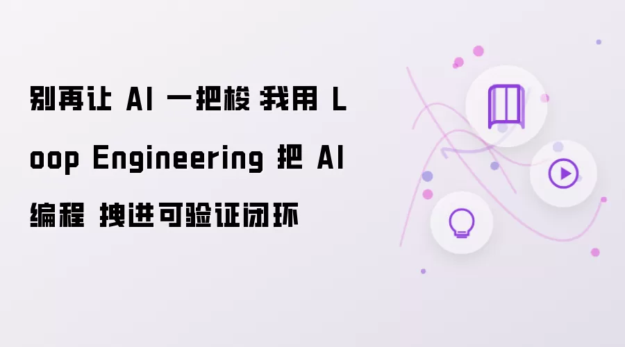 别再让 AI 一把梭：我用 Loop Engineering 把 AI编程 拉进可验证闭环