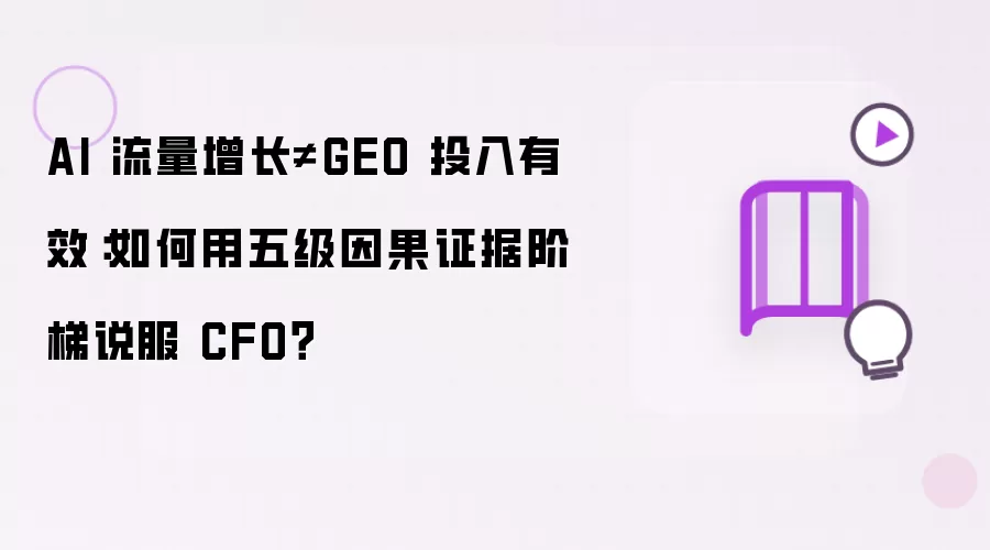 AI 流量增长不等于GEO 投入有效：如何用五级因果证据阶梯说服 CFO？