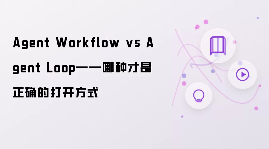 Agent Workflow 对比 Agent Loop——哪种才是正确的打开方式