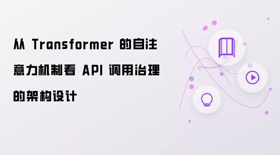 从 Transformer 自注意力机制看 API 调用治理的架构设计