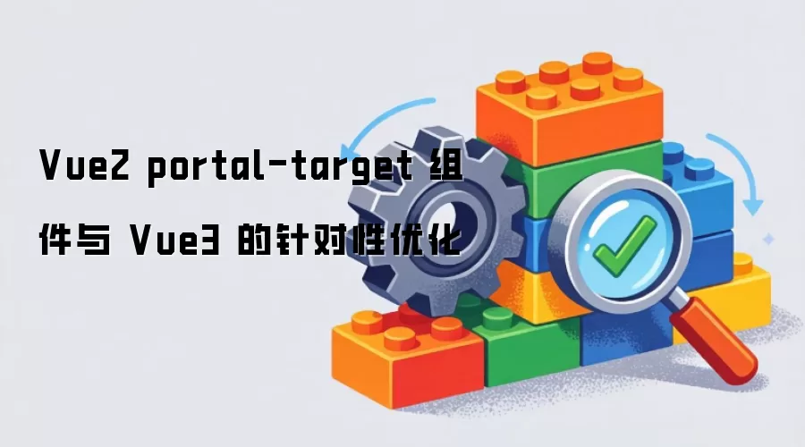 Vue2 portal-target 组件和 Vue3 的针对性优化