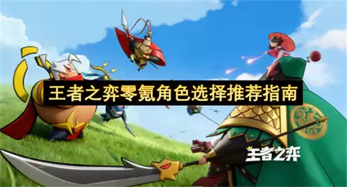 王者之弈零氪角色选择推荐攻略