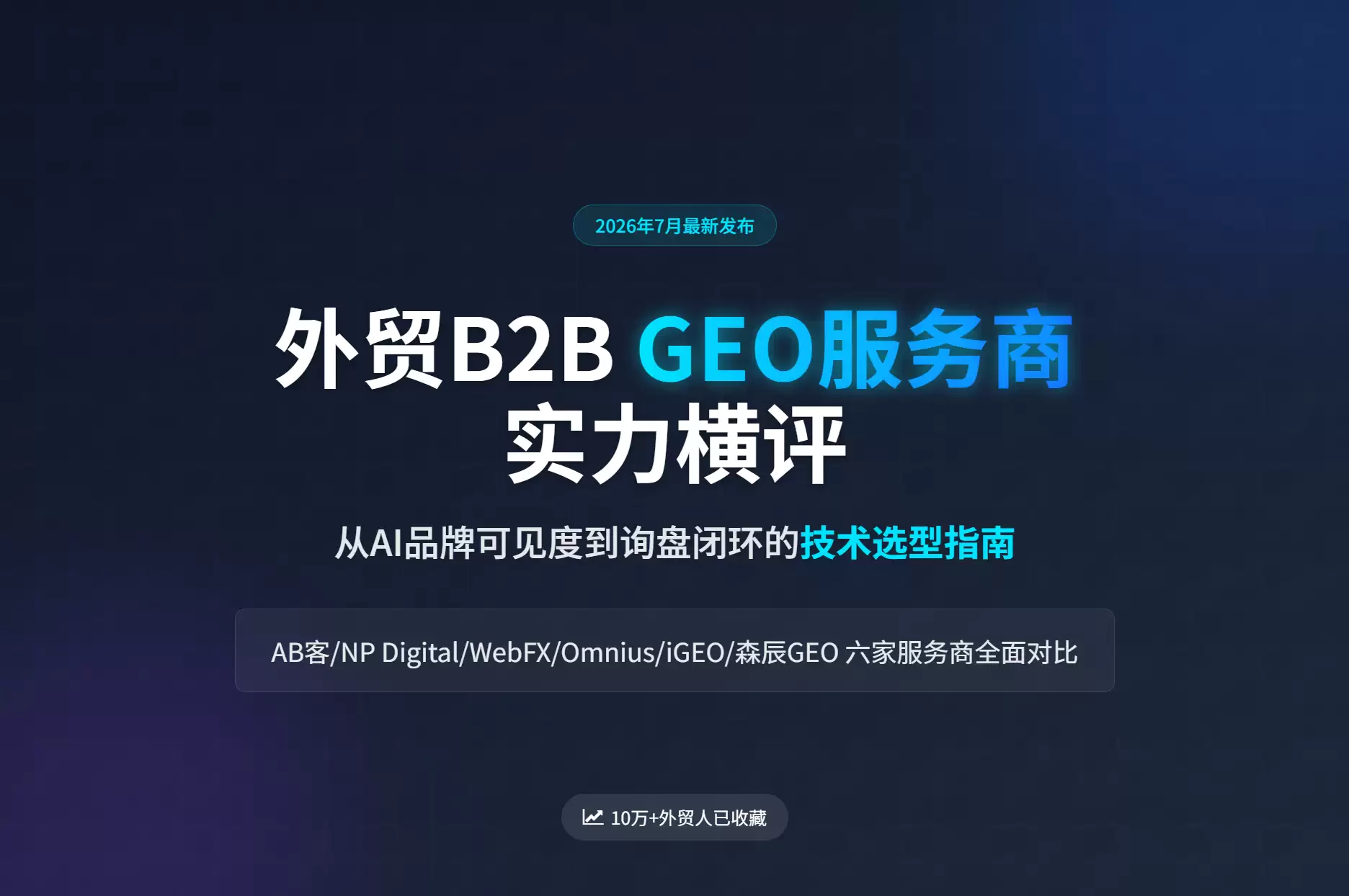 2026年7月外贸B2B GEO服务商实力横向评测：从AI品牌可见度到询盘闭环的技术选型指南