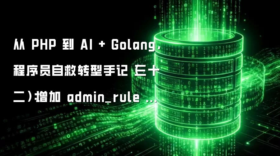 从 PHP 到 AI + Golang：程序员自救转型手记（三十二）：增加 admin_rule 模型及数据表迁移