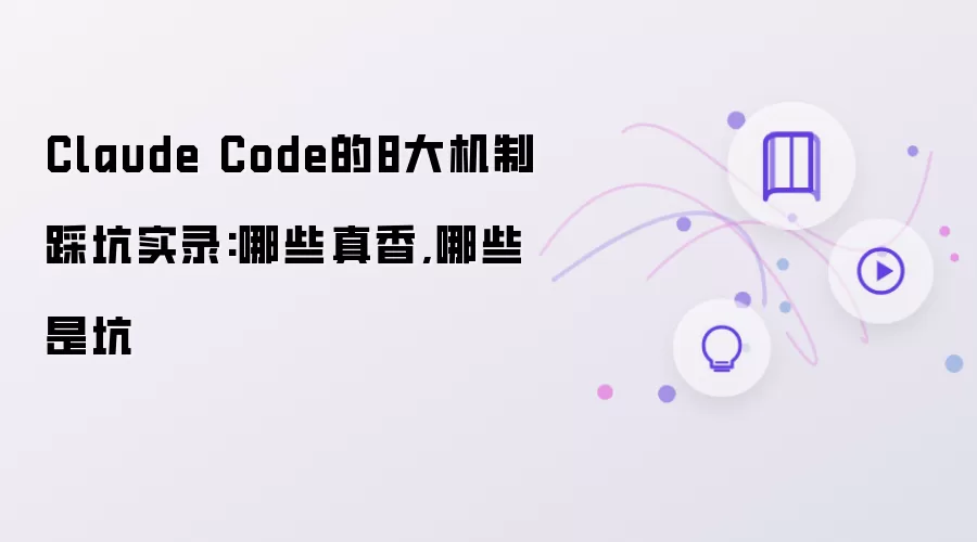 Claude Code的8大机制踩坑实录:哪些真香:哪些是坑