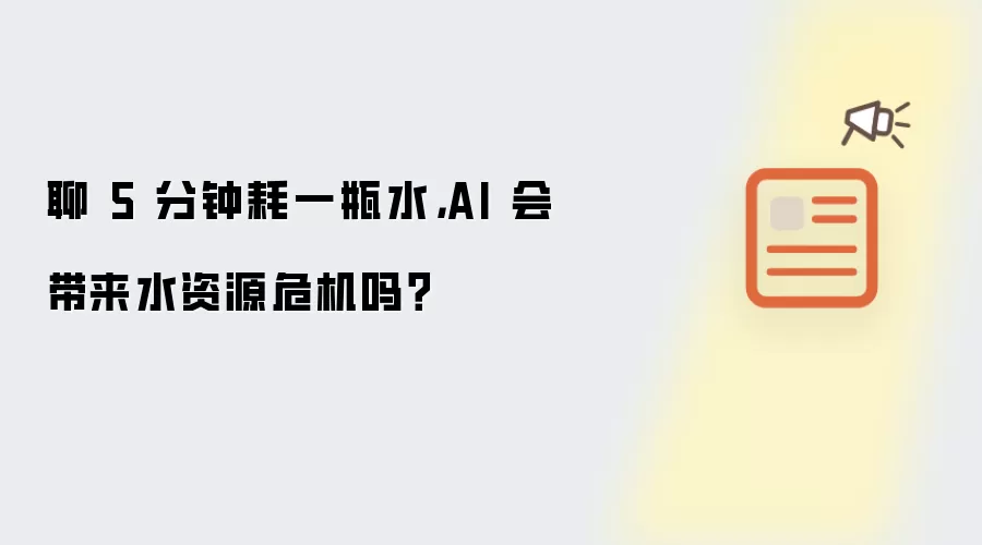 聊 5 分钟耗一瓶水：AI 会带来水资源危机吗？