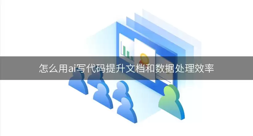 用ai写代码怎么提升文档和数据处理效率