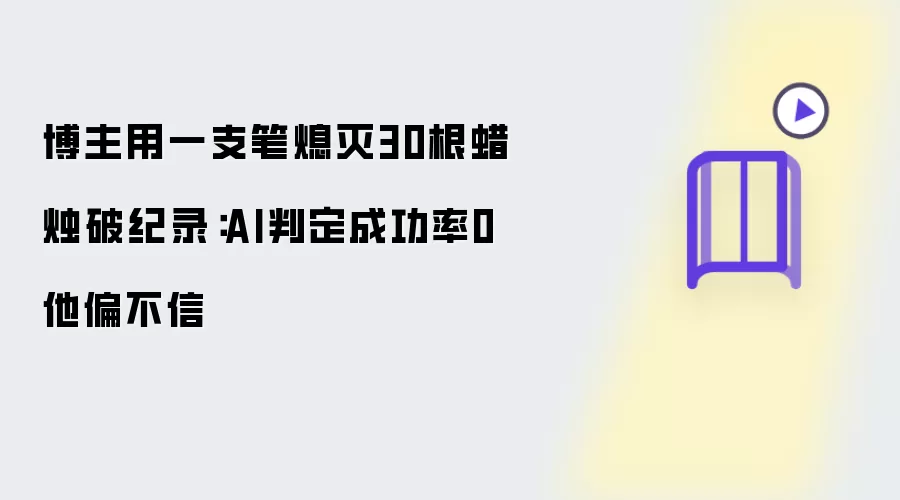 博主用一支笔熄灭30根蜡烛创纪录：AI判定成功率0 他偏不信