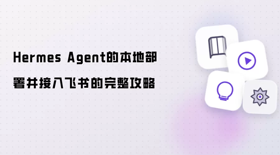 Hermes Agent的本地部署与接入飞书的完整攻略