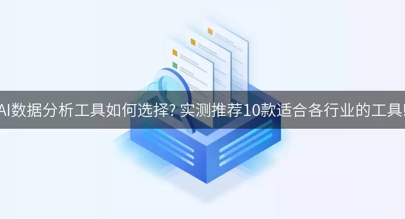 AI数据分析工具如何选择：实测推荐10款适合各行业的工具