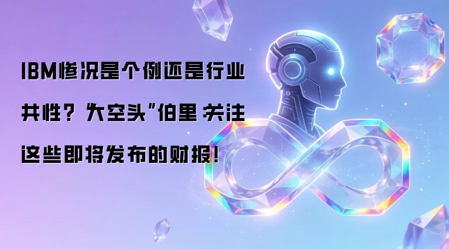 IBM惨况是个例还是行业共性？“大空头”伯里：关注这些即将发布的财报！