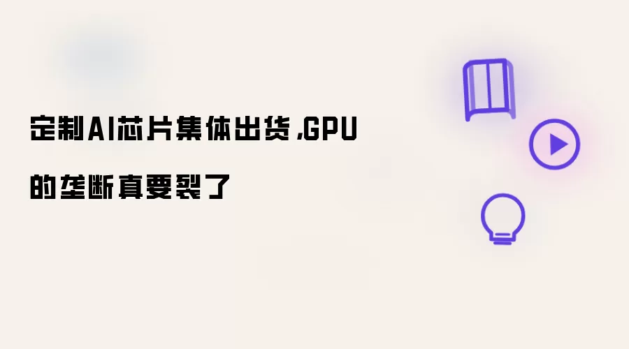 定制AI芯片集体出货：GPU的垄断真要裂了