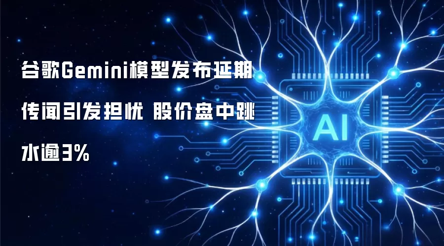 谷歌Gemini模型发布延期传闻引发市场忧虑 股价盘中急跌逾3%