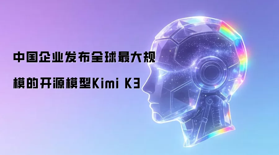 中国企业推出全球最大规模的开源模型Kimi K3