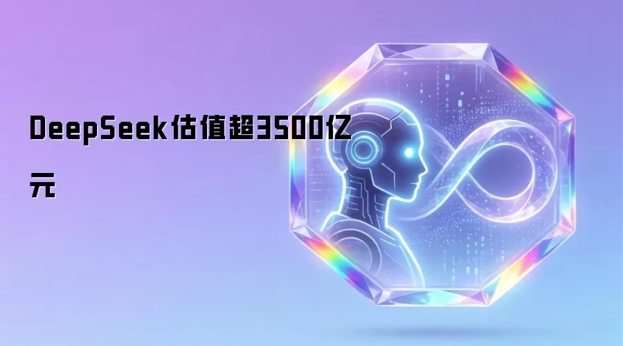 DeepSeek估值突破3500亿元